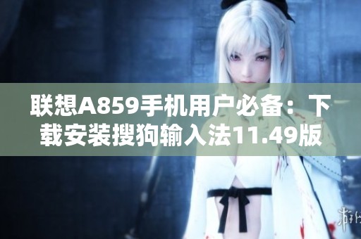 联想A859手机用户必备：下载安装搜狗输入法11.49版教程