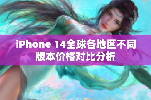 iPhone 14全球各地区不同版本价格对比分析