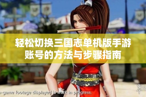 轻松切换三国志单机版手游账号的方法与步骤指南