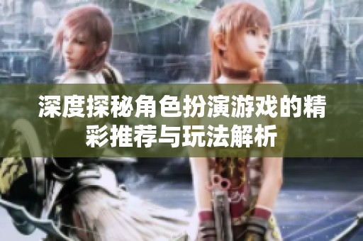 深度探秘角色扮演游戏的精彩推荐与玩法解析