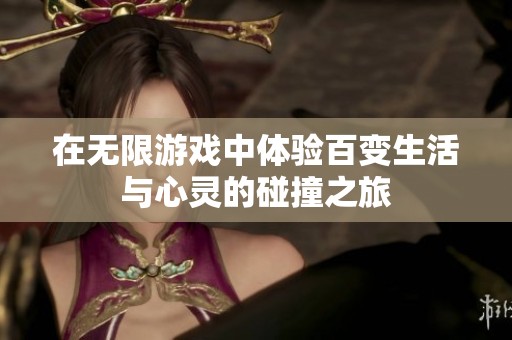 在无限游戏中体验百变生活与心灵的碰撞之旅