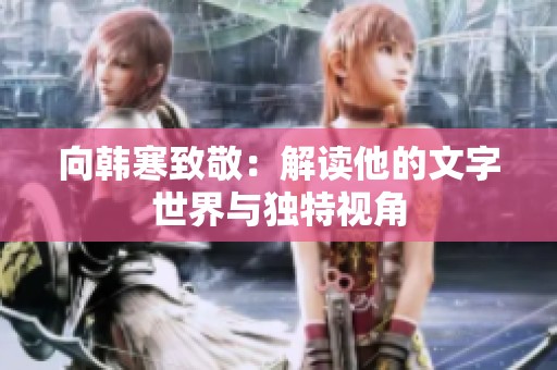 向韩寒致敬：解读他的文字世界与独特视角