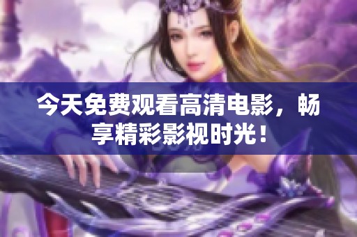 今天免费观看高清电影，畅享精彩影视时光！