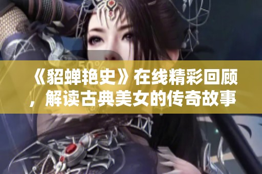 《貂蝉艳史》在线精彩回顾，解读古典美女的传奇故事