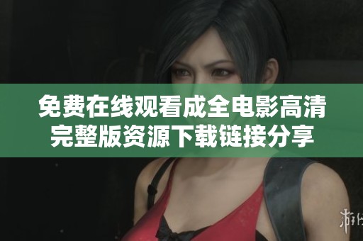 免费在线观看成全电影高清完整版资源下载链接分享