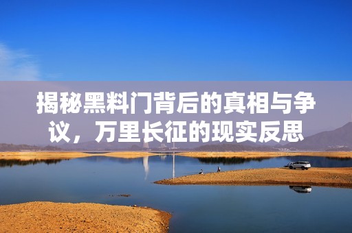 揭秘黑料门背后的真相与争议，万里长征的现实反思
