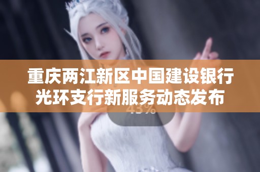 重庆两江新区中国建设银行光环支行新服务动态发布
