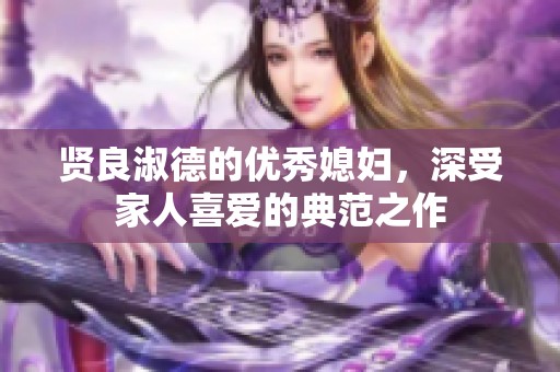 贤良淑德的优秀媳妇，深受家人喜爱的典范之作