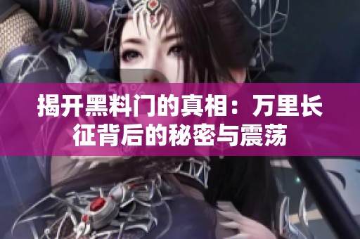揭开黑料门的真相：万里长征背后的秘密与震荡