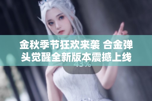 金秋季节狂欢来袭 合金弹头觉醒全新版本震撼上线