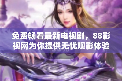 免费畅看最新电视剧，88影视网为你提供无忧观影体验