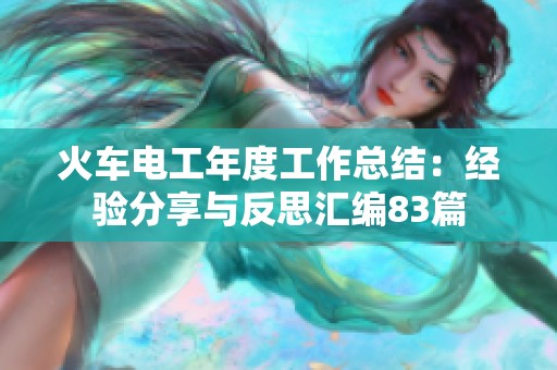 火车电工年度工作总结：经验分享与反思汇编83篇