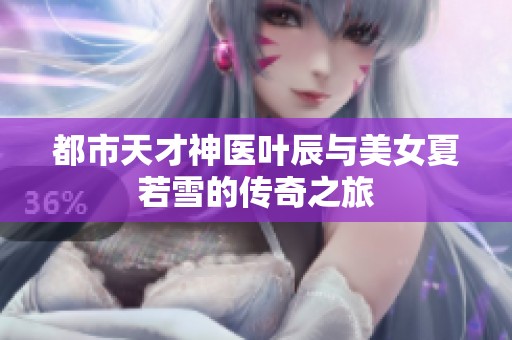 都市天才神医叶辰与美女夏若雪的传奇之旅