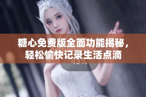 糖心免费版全面功能揭秘，轻松愉快记录生活点滴