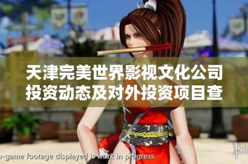 天津完美世界影视文化公司投资动态及对外投资项目查询分析