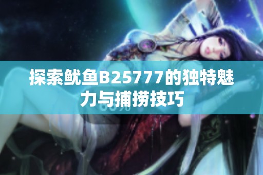 探索鱿鱼B25777的独特魅力与捕捞技巧