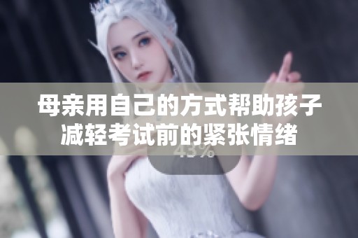 母亲用自己的方式帮助孩子减轻考试前的紧张情绪