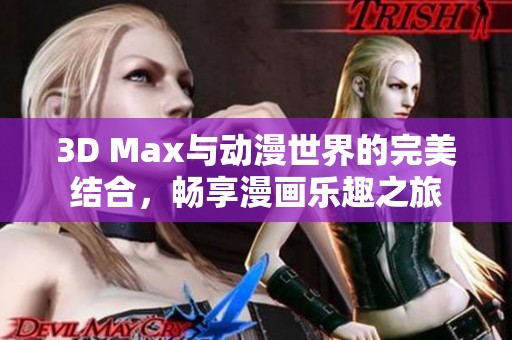 3D Max与动漫世界的完美结合，畅享漫画乐趣之旅