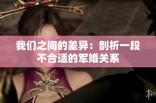 我们之间的差异：剖析一段不合适的军婚关系