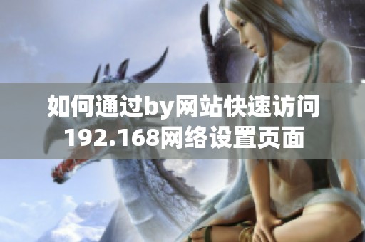 如何通过by网站快速访问192.168网络设置页面