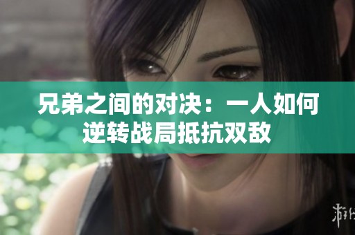 兄弟之间的对决：一人如何逆转战局抵抗双敌