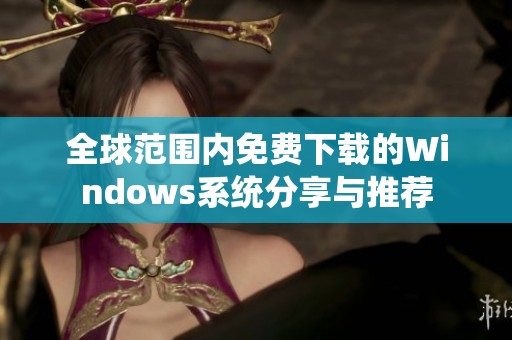 全球范围内免费下载的Windows系统分享与推荐