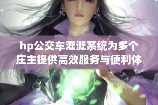 hp公交车灌溉系统为多个庄主提供高效服务与便利体验