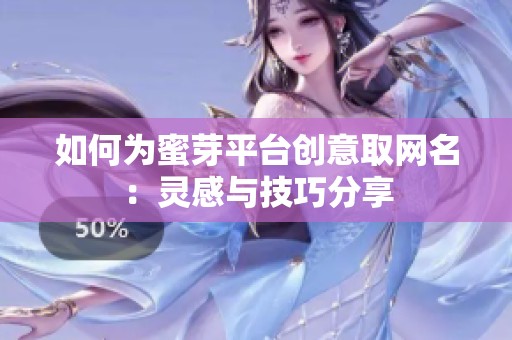 如何为蜜芽平台创意取网名：灵感与技巧分享