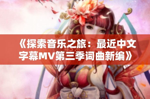 《探索音乐之旅：最近中文字幕MV第三季词曲新编》