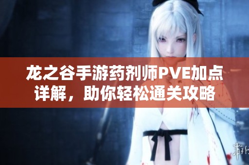 龙之谷手游药剂师PVE加点详解，助你轻松通关攻略