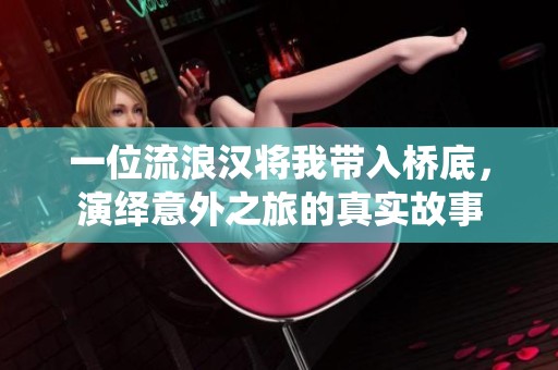 一位流浪汉将我带入桥底，演绎意外之旅的真实故事