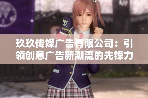 玖玖传媒广告有限公司：引领创意广告新潮流的先锋力量