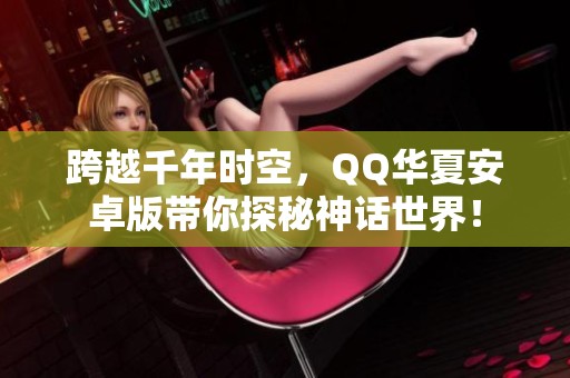 跨越千年时空，QQ华夏安卓版带你探秘神话世界！
