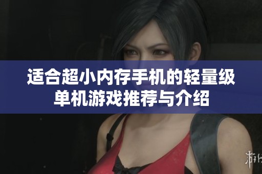 适合超小内存手机的轻量级单机游戏推荐与介绍