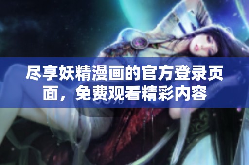 尽享妖精漫画的官方登录页面，免费观看精彩内容