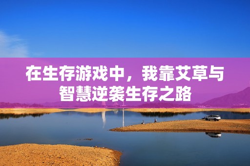 在生存游戏中，我靠艾草与智慧逆袭生存之路