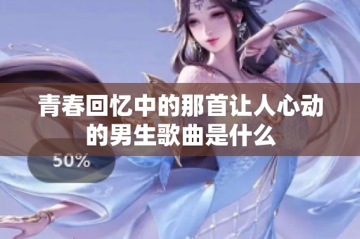 青春回忆中的那首让人心动的男生歌曲是什么