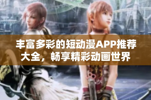 丰富多彩的短动漫APP推荐大全，畅享精彩动画世界