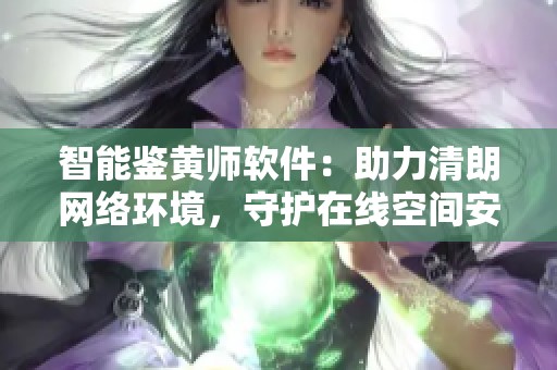 智能鉴黄师软件：助力清朗网络环境，守护在线空间安全