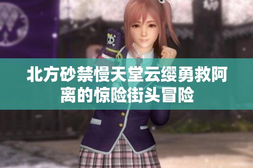 北方砂禁慢天堂云缨勇救阿离的惊险街头冒险
