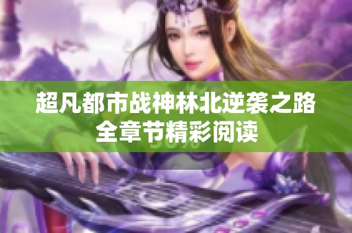超凡都市战神林北逆袭之路全章节精彩阅读