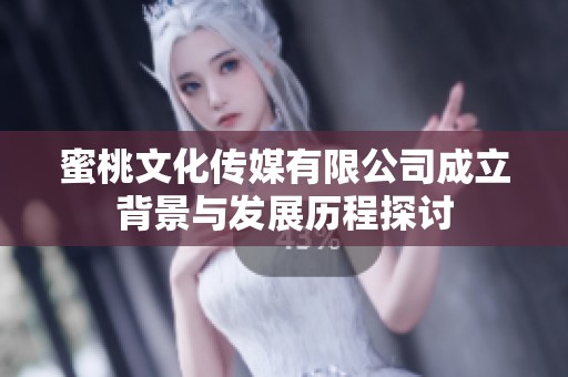 蜜桃文化传媒有限公司成立背景与发展历程探讨