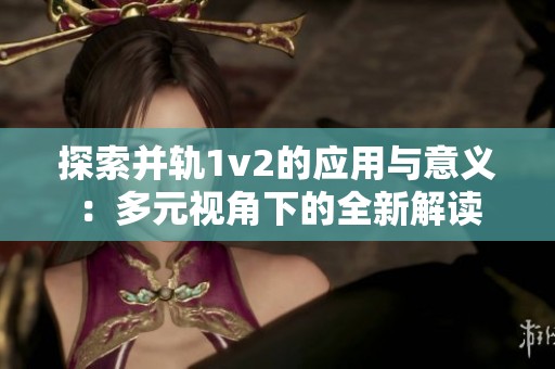 探索并轨1v2的应用与意义：多元视角下的全新解读