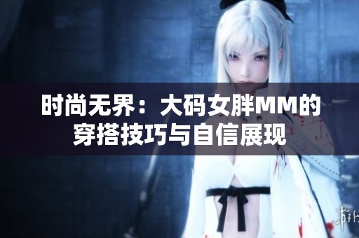 时尚无界：大码女胖MM的穿搭技巧与自信展现