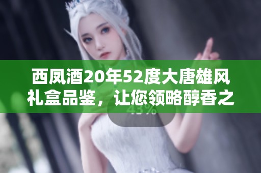 西凤酒20年52度大唐雄风礼盒品鉴，让您领略醇香之韵