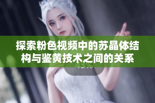探索粉色视频中的苏晶体结构与鉴黄技术之间的关系