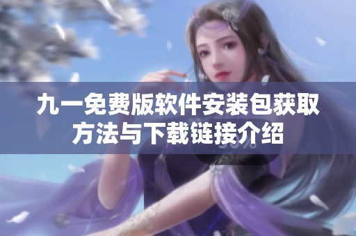 九一免费版软件安装包获取方法与下载链接介绍