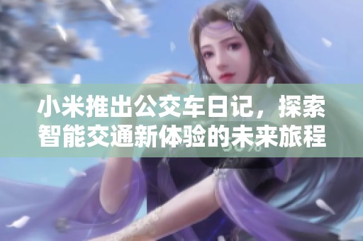 小米推出公交车日记，探索智能交通新体验的未来旅程