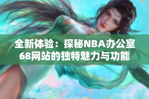 全新体验：探秘NBA办公室68网站的独特魅力与功能