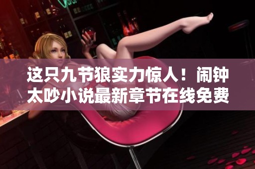 这只九节狼实力惊人！闹钟太吵小说最新章节在线免费阅读